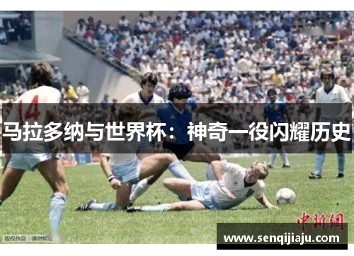 马拉多纳与世界杯：神奇一役闪耀历史